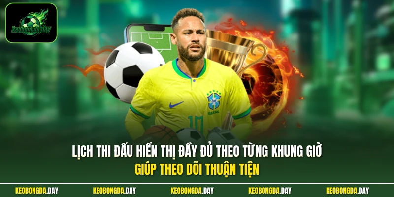 Lịch thi đấu hiển thị đầy đủ theo từng khung giờ giúp theo dõi thuận tiện