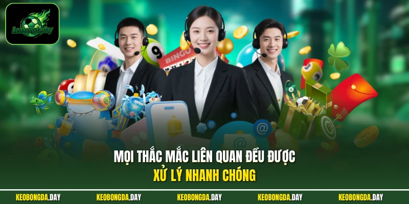 Mọi thắc mắc liên quan đều được xử lý nhanh chóng