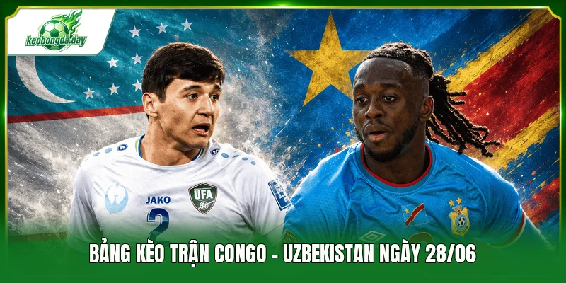 Bảng kèo trận Congo - Uzbekistan ngày 28/06