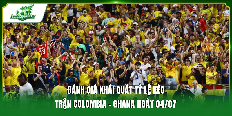 Đánh giá khái quát tỷ lệ kèo trận Colombia - Ghana ngày 04/07