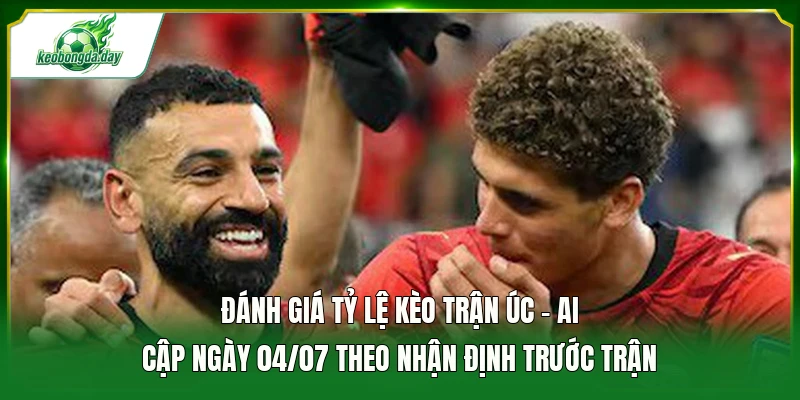 Đánh giá tỷ lệ kèo trận Úc - Ai Cập ngày 04/07 theo nhận định trước trận