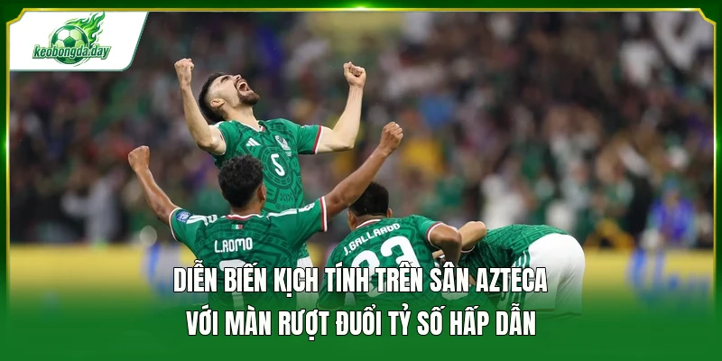 Diễn biến kịch tính trên sân Azteca với màn rượt đuổi tỷ số hấp dẫn 
