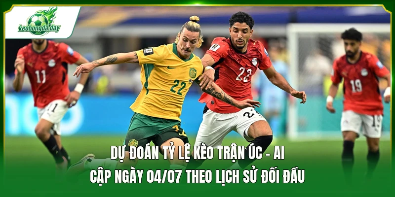 Dự đoán tỷ lệ kèo trận Úc - Ai Cập ngày 04/07 theo lịch sử đối đầu