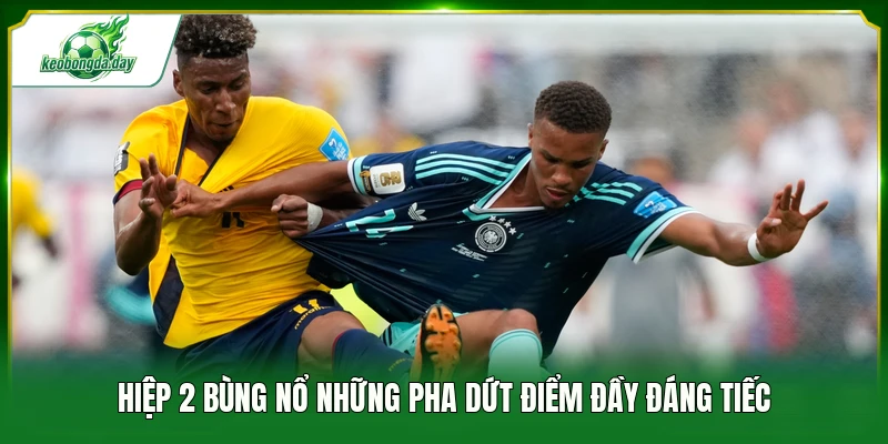 Hiệp 2 bùng nổ những pha dứt điểm đầy đáng tiếc