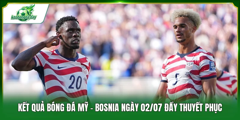 Kết quả bóng đá Mỹ - Bosnia ngày 02/07