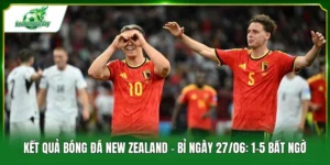 Kết quả bóng đá New Zealand - Bỉ ngày 27/06