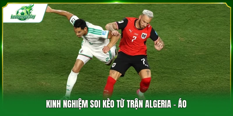 Kinh nghiệm soi kèo từ trận Algeria - Áo