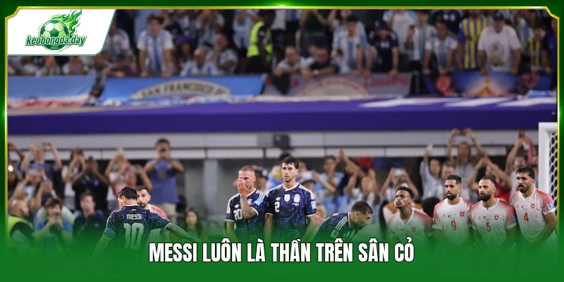 Messi luôn là thần trên sân cỏ