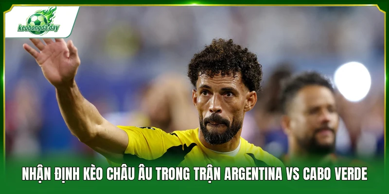 Nhận định kèo châu Âu trong trận Argentina vs Cabo Verde