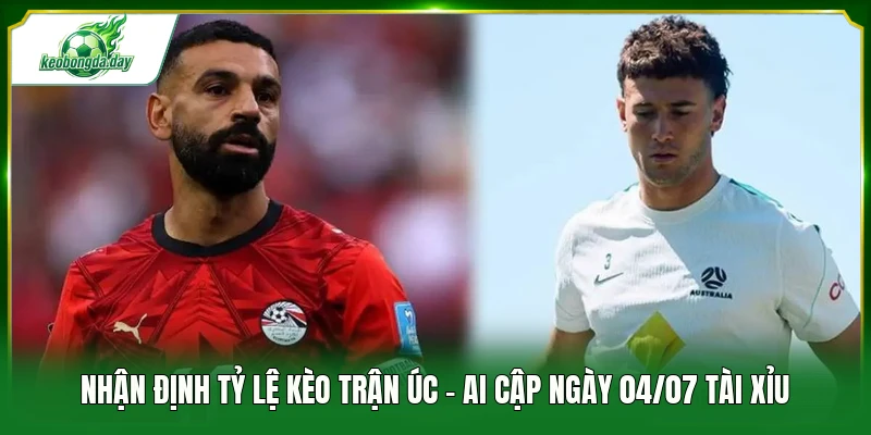 Nhận định tỷ lệ kèo trận Úc - Ai Cập ngày 04/07 tài xỉu