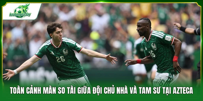 Toàn cảnh màn so tài giữa đội chủ nhà và Tam Sư tại Azteca 