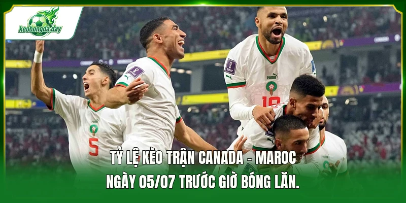 Tỷ lệ kèo trận Canada - Maroc ngày 05/07 trước giờ bóng lăn.