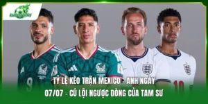 Tỷ lệ kèo trận Mexico - Anh ngày 07/07
